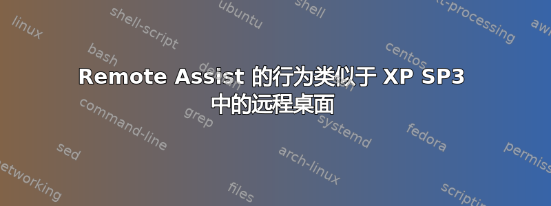 Remote Assist 的行为类似于 XP SP3 中的远程桌面