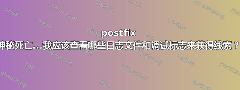 postfix 神秘死亡...我应该查看哪些日志文件和调试标志来获得线索？