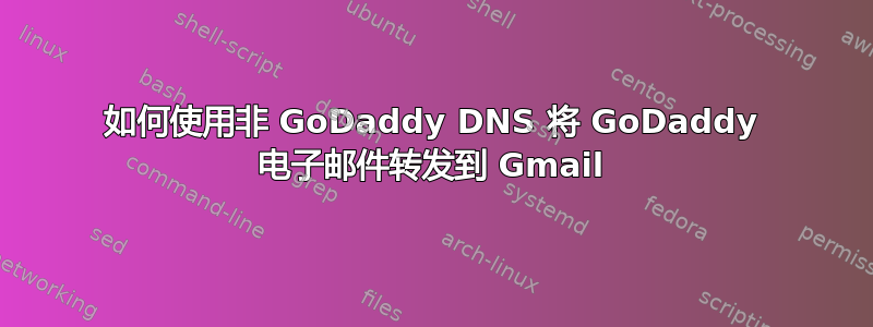 如何使用非 GoDaddy DNS 将 GoDaddy 电子邮件转发到 Gmail