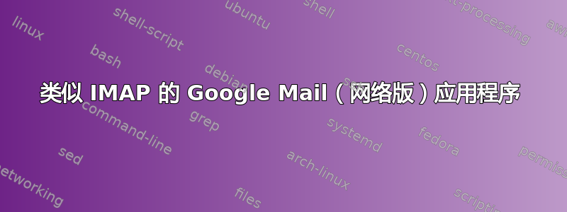 类似 IMAP 的 Google Mail（网络版）应用程序