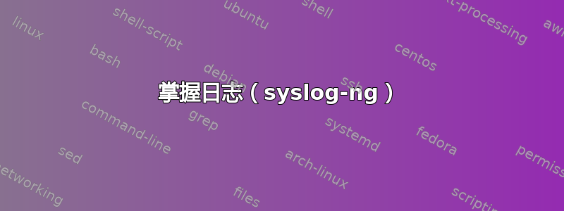 掌握日志（syslog-ng）