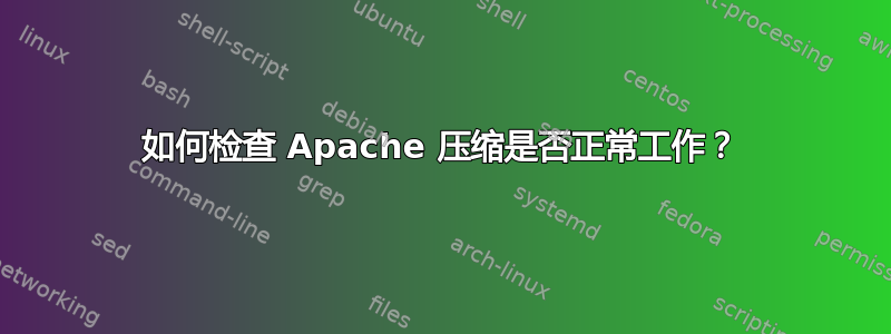 如何检查 Apache 压缩是否正常工作？