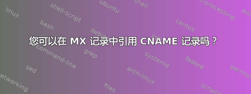 您可以在 MX 记录中引用 CNAME 记录吗？