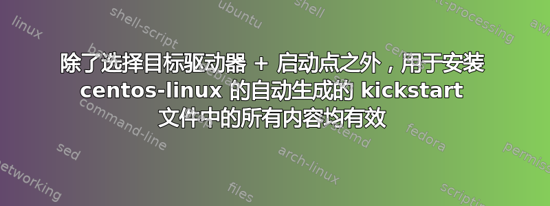 除了选择目标驱动器 + 启动点之外，用于安装 centos-linux 的自动生成的 kickstart 文件中的所有内容均有效