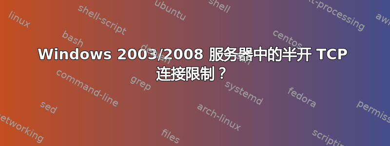 Windows 2003/2008 服务器中的半开 TCP 连接限制？