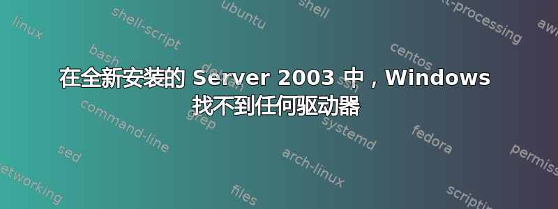 在全新安装的 Server 2003 中，Windows 找不到任何驱动器