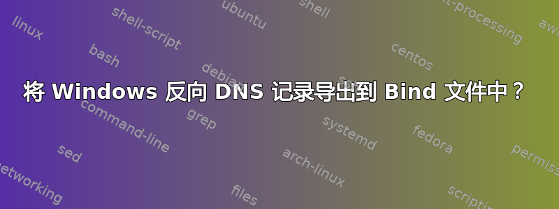 将 Windows 反向 DNS 记录导出到 Bind 文件中？