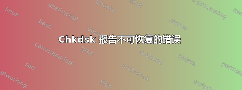 Chkdsk 报告不可恢复的错误