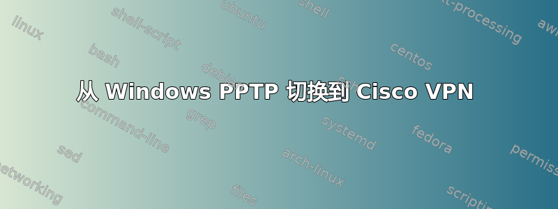 从 Windows PPTP 切换到 Cisco VPN