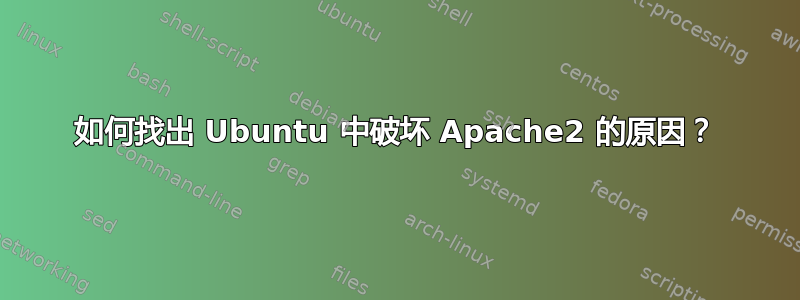 如何找出 Ubuntu 中破坏 Apache2 的原因？