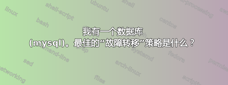 我有一个数据库 (mysql)。最佳的“故障转移”策略是什么？