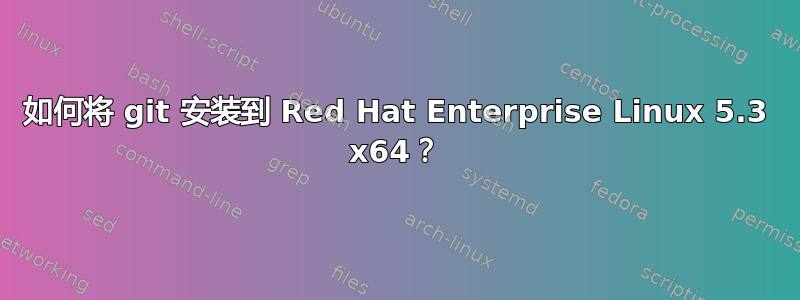 如何将 git 安装到 Red Hat Enterprise Linux 5.3 x64？