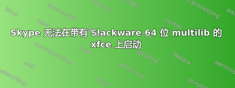 Skype 无法在带有 Slackware 64 位 multilib 的 xfce 上启动