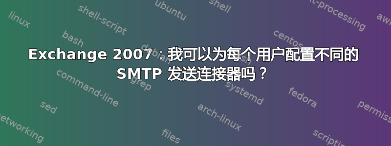 Exchange 2007：我可以为每个用户配置不同的 SMTP 发送连接器吗？