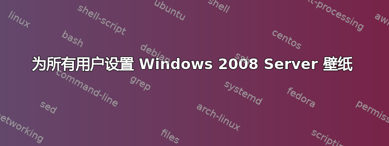 为所有用户设置 Windows 2008 Server 壁纸