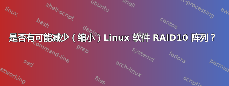 是否有可能减少（缩小）Linux 软件 RAID10 阵列？