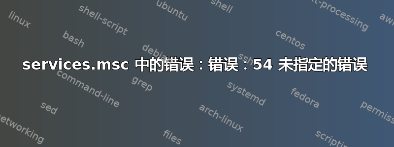 services.msc 中的错误：错误：54 未指定的错误