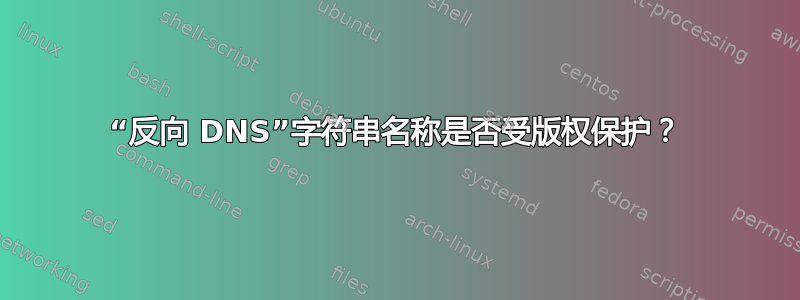 “反向 DNS”字符串名称是否受版权保护？