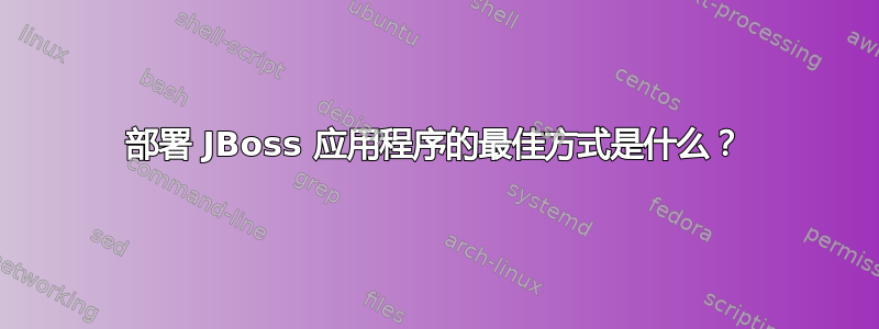 部署 JBoss 应用程序的最佳方式是什么？