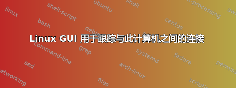 Linux GUI 用于跟踪与此计算机之间的连接