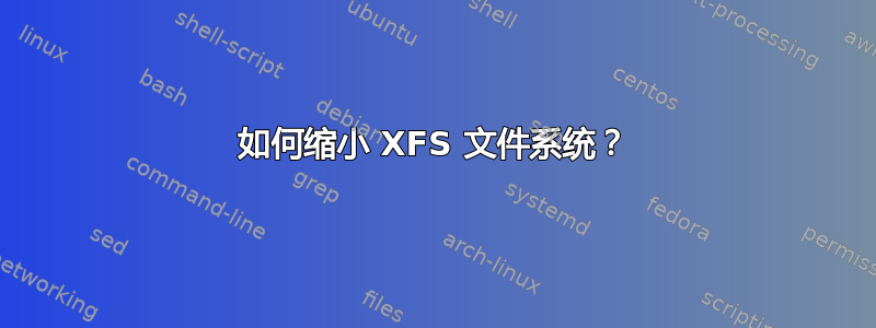 如何缩小 XFS 文件系统？