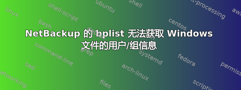 NetBackup 的 bplist 无法获取 Windows 文件的用户/组信息