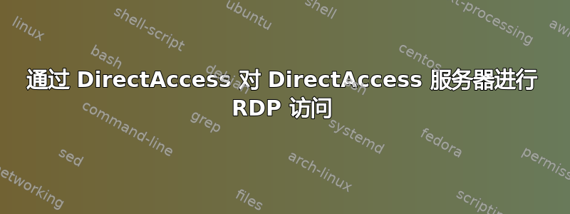 通过 DirectAccess 对 DirectAccess 服务器进行 RDP 访问