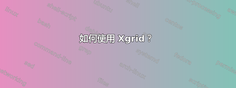 如何使用 Xgrid？