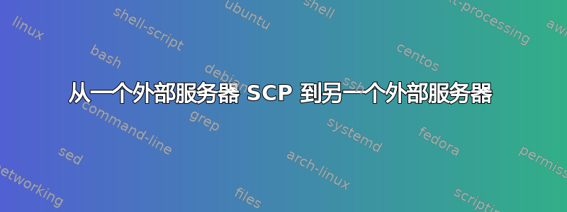 从一个外部服务器 SCP 到另一个外部服务器