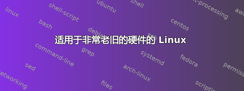 适用于非常老旧的硬件的 Linux