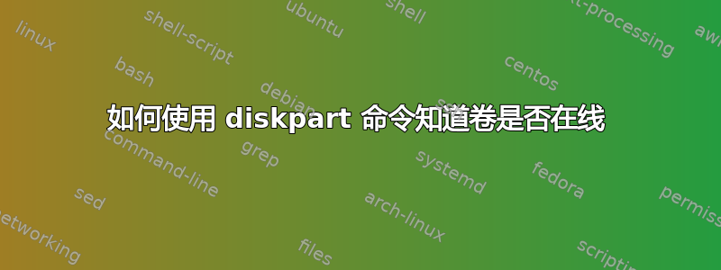 如何使用 diskpart 命令知道卷是否在线