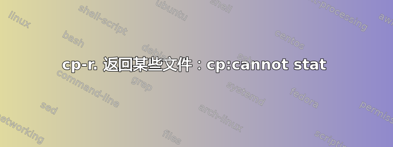 cp-r. 返回某些文件：cp:cannot stat