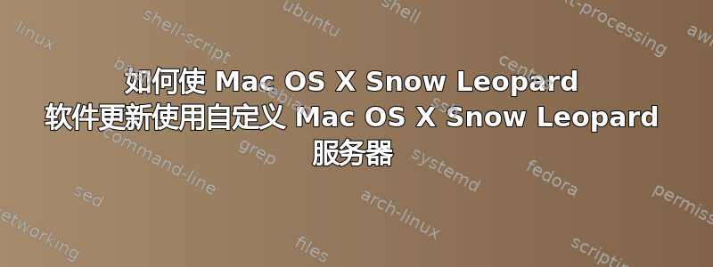 如何使 Mac OS X Snow Leopard 软件更新使用自定义 Mac OS X Snow Leopard 服务器