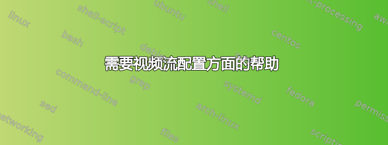 需要视频流配置方面的帮助