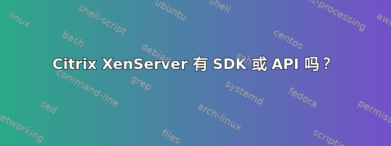 Citrix XenServer 有 SDK 或 API 吗？