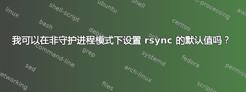 我可以在非守护进程模式下设置 rsync 的默认值吗？