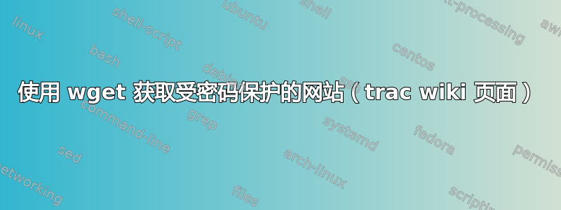 使用 wget 获取受密码保护的网站（trac wiki 页面）