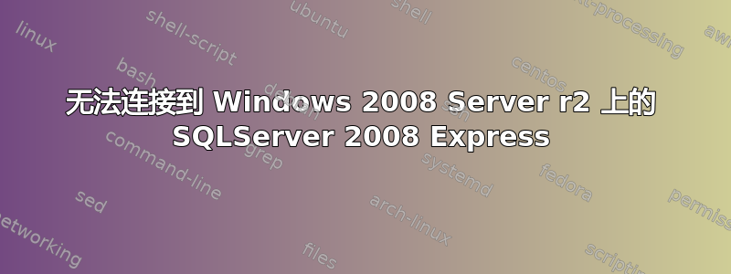 无法连接到 Windows 2008 Server r2 上的 SQLServer 2008 Express