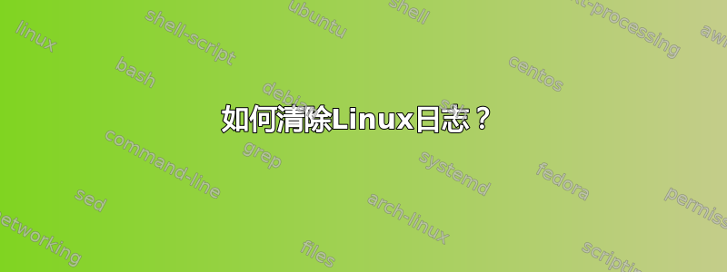 如何清除Linux日志？