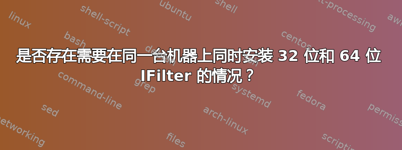 是否存在需要在同一台机器上同时安装 32 位和 64 位 IFilter 的情况？