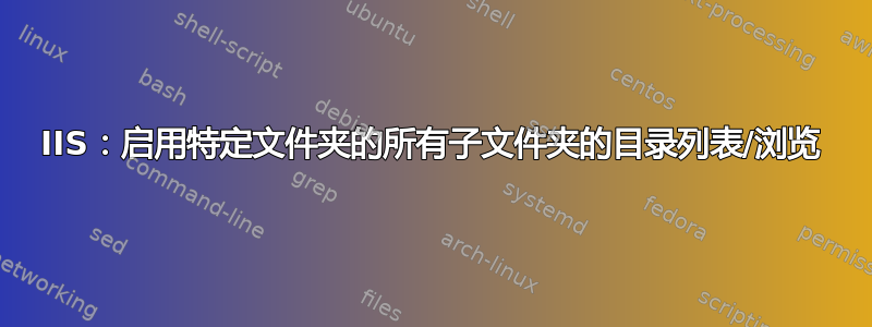 IIS：启用特定文件夹的所有子文件夹的目录列表/浏览