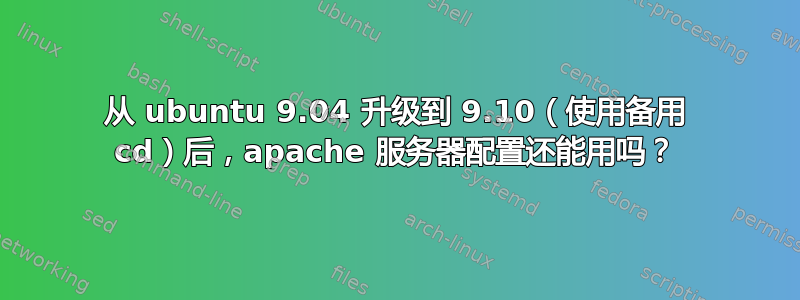 从 ubuntu 9.04 升级到 9.10（使用备用 cd）后，apache 服务器配置还能用吗？