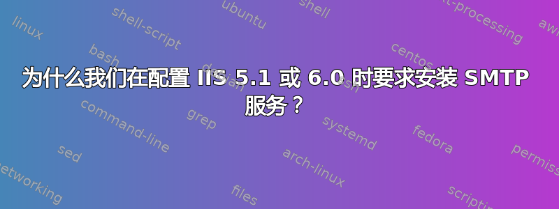 为什么我们在配置 IIS 5.1 或 6.0 时要求安装 SMTP 服务？