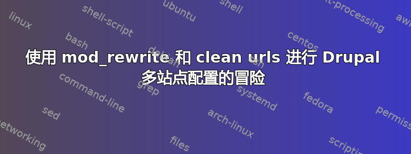 使用 mod_rewrite 和 clean urls 进行 Drupal 多站点配置的冒险