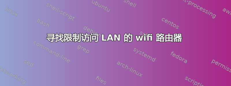 寻找限制访问 LAN 的 wifi 路由器