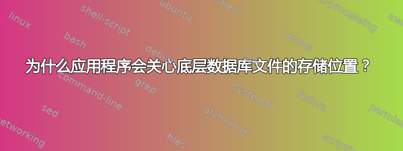 为什么应用程序会关心底层数据库文件的存储位置？