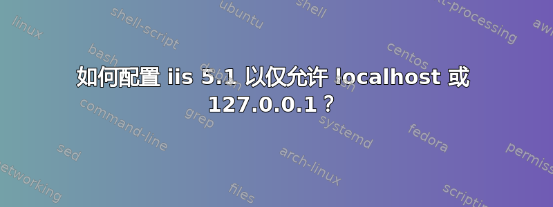 如何配置 iis 5.1 以仅允许 localhost 或 127.0.0.1？