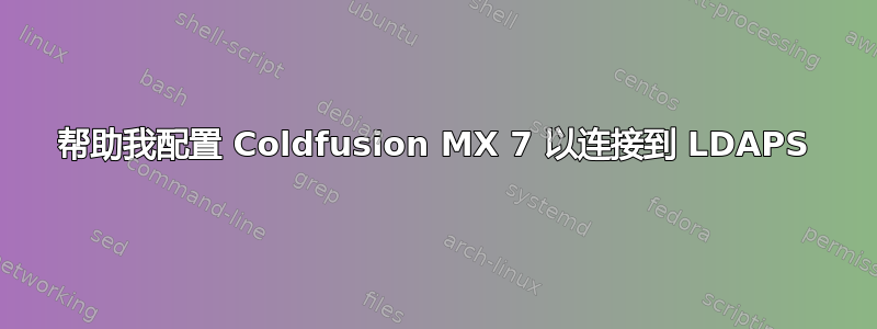 帮助我配置 Coldfusion MX 7 以连接到 LDAPS