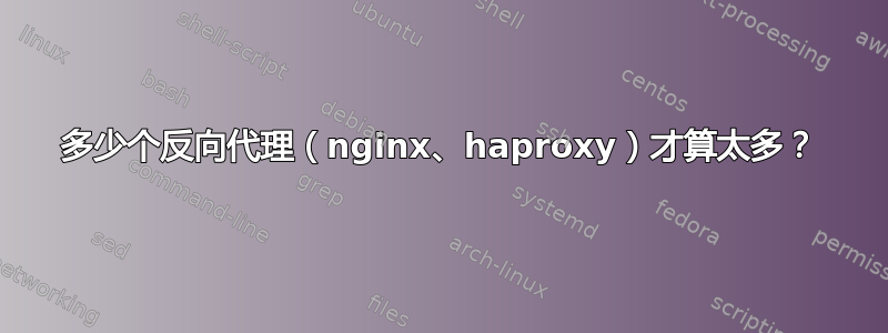 多少个反向代理（nginx、haproxy）才算太多？