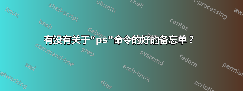 有没有关于“ps”命令的好的备忘单？